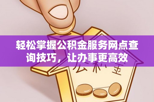 临潼轻松掌握公积金服务网点查询技巧，让办事更高效