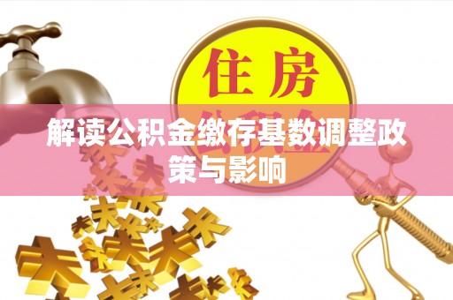 临潼解读公积金缴存基数调整政策与影响