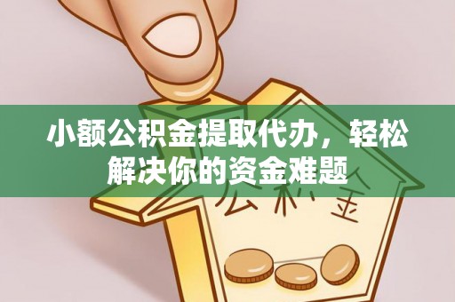 临潼小额公积金提取代办，轻松解决你的资金难题