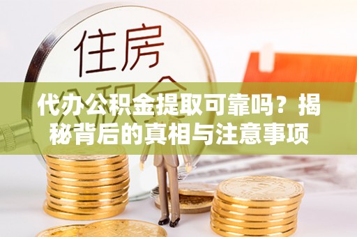 临潼代办公积金提取可靠吗？揭秘背后的真相与注意事项
