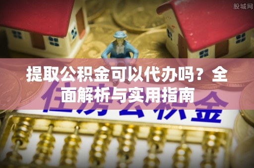 临潼提取公积金可以代办吗？全面解析与实用指南
