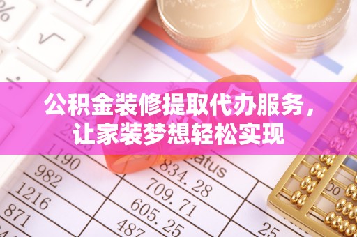 临潼公积金装修提取代办服务，让家装梦想轻松实现