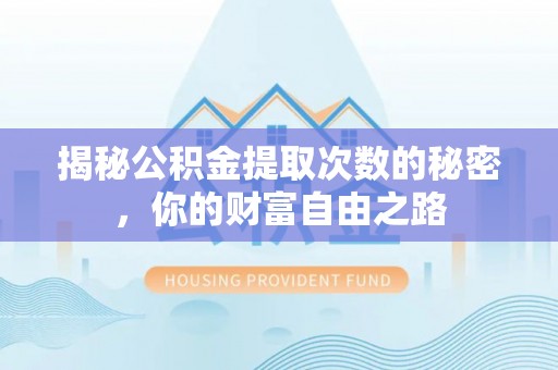 临潼揭秘公积金提取次数的秘密，你的财富自由之路