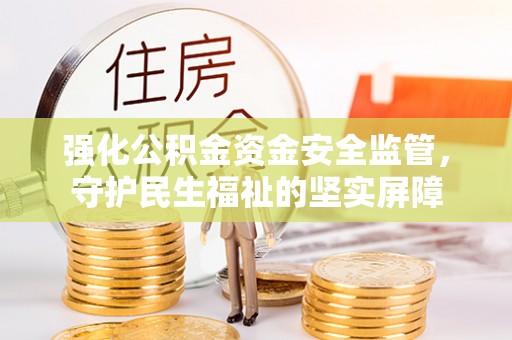 临潼强化公积金资金安全监管，守护民生福祉的坚实屏障
