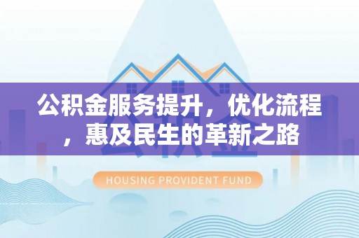 临潼公积金服务提升，优化流程，惠及民生的革新之路