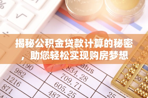 临潼揭秘公积金贷款计算的秘密，助您轻松实现购房梦想