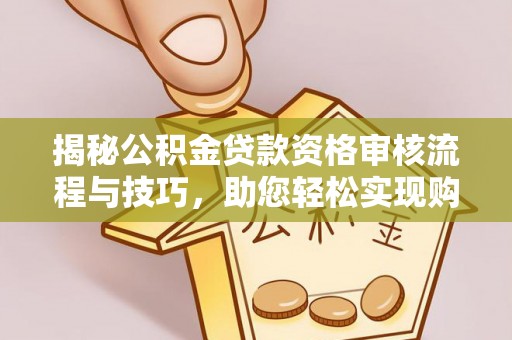 临潼揭秘公积金贷款资格审核流程与技巧，助您轻松实现购房梦想