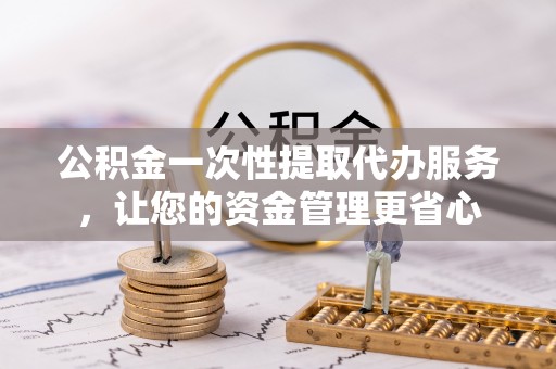 临潼公积金一次性提取代办服务，让您的资金管理更省心