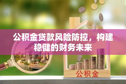 临潼公积金贷款风险防控，构建稳健的财务未来
