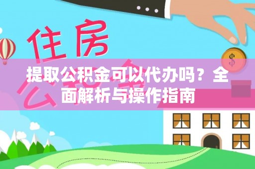 临潼提取公积金可以代办吗？全面解析与操作指南