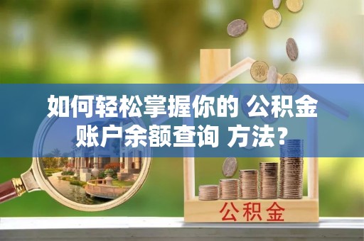 临潼如何轻松掌握你的 公积金账户余额查询 方法？