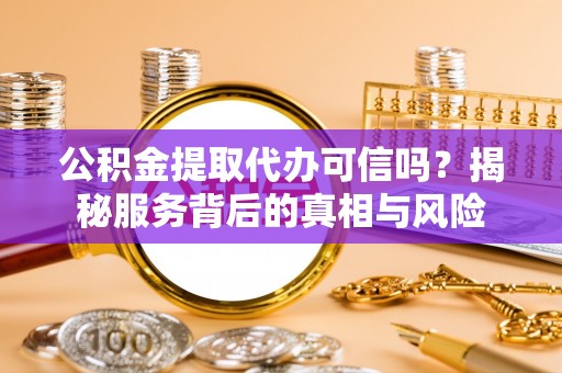临潼公积金提取代办可信吗？揭秘服务背后的真相与风险