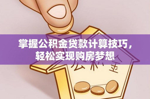 临潼掌握公积金贷款计算技巧，轻松实现购房梦想