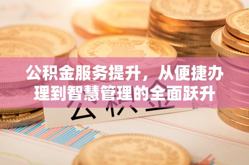 临潼公积金服务提升，从便捷办理到智慧管理的全面跃升