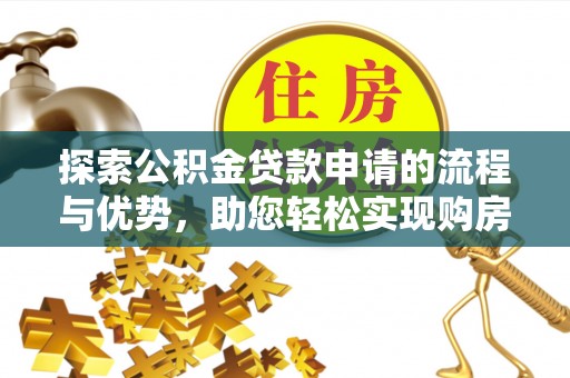 临潼探索公积金贷款申请的流程与优势，助您轻松实现购房梦想