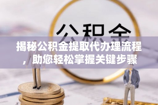 临潼揭秘公积金提取代办理流程，助您轻松掌握关键步骤