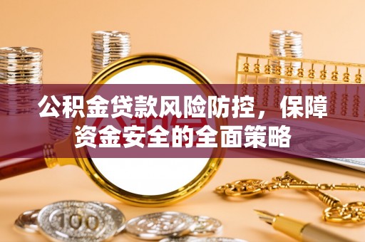 临潼公积金贷款风险防控，保障资金安全的全面策略