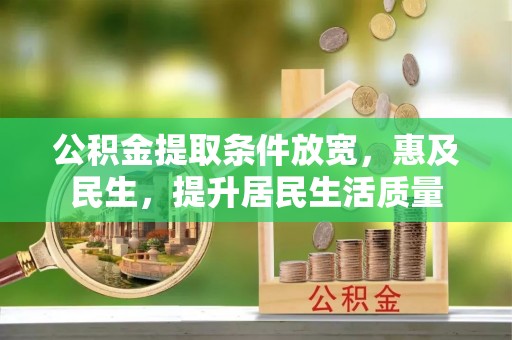 临潼公积金提取条件放宽，惠及民生，提升居民生活质量