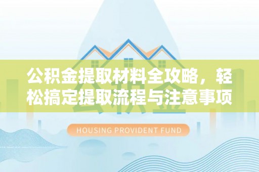 临潼公积金提取材料全攻略，轻松搞定提取流程与注意事项
