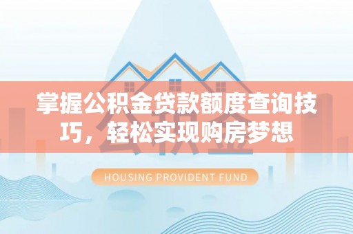 临潼掌握公积金贷款额度查询技巧，轻松实现购房梦想