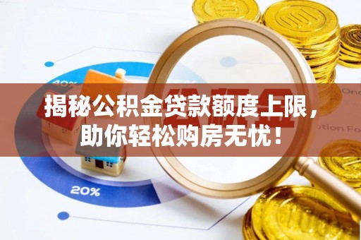 临潼揭秘公积金贷款额度上限，助你轻松购房无忧！