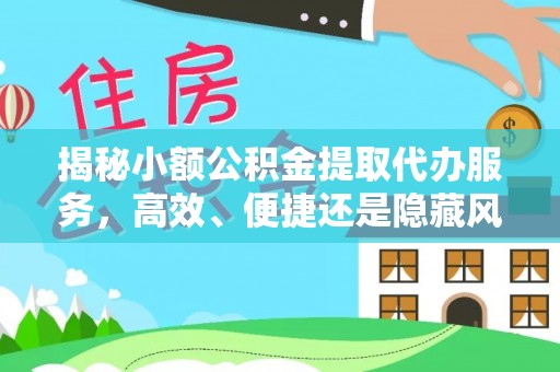 临潼揭秘小额公积金提取代办服务，高效、便捷还是隐藏风险？