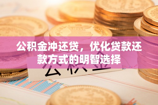临潼公积金冲还贷，优化贷款还款方式的明智选择
