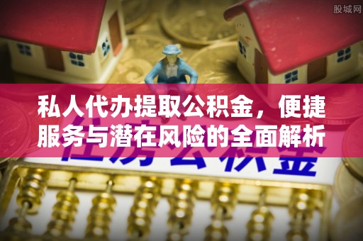 临潼私人代办提取公积金，便捷服务与潜在风险的全面解析