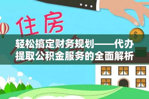 临潼轻松搞定财务规划——代办提取公积金服务的全面解析