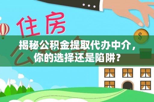 临潼揭秘公积金提取代办中介，你的选择还是陷阱？