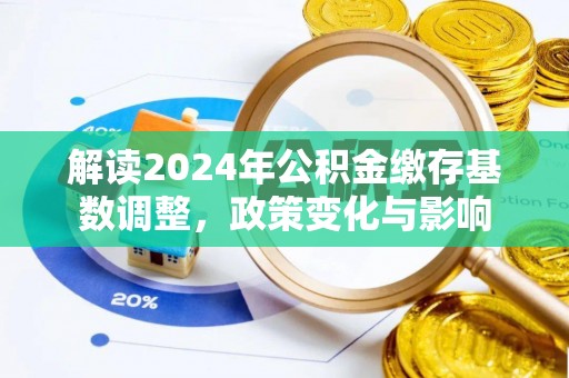 临潼解读2024年公积金缴存基数调整，政策变化与影响