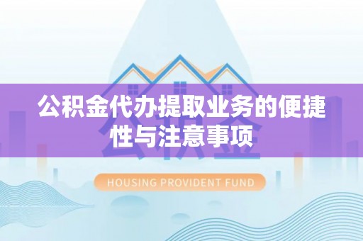 临潼公积金代办提取业务的便捷性与注意事项