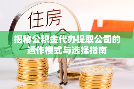 临潼揭秘公积金代办提取公司的运作模式与选择指南