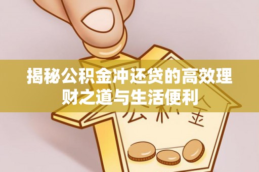 临潼揭秘公积金冲还贷的高效理财之道与生活便利