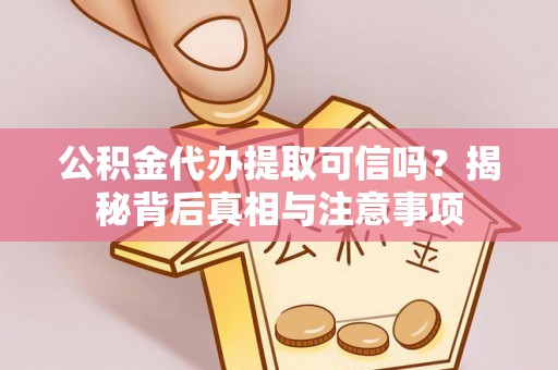 临潼公积金代办提取可信吗？揭秘背后真相与注意事项