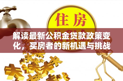 临潼解读最新公积金贷款政策变化，买房者的新机遇与挑战