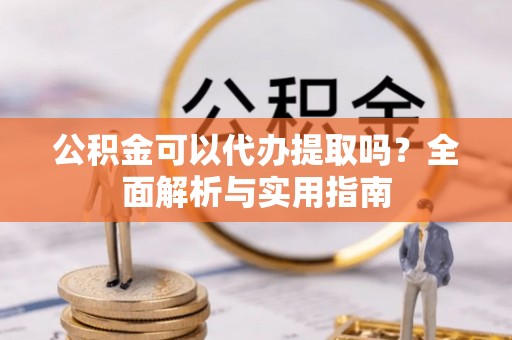 临潼公积金可以代办提取吗？全面解析与实用指南