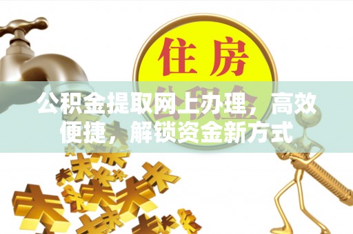 临潼公积金提取网上办理，高效便捷，解锁资金新方式