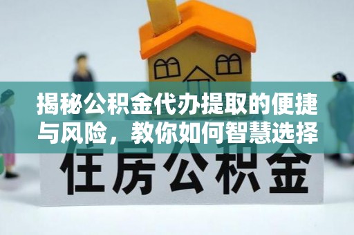 临潼揭秘公积金代办提取的便捷与风险，教你如何智慧选择