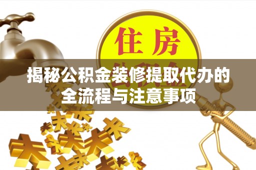 临潼揭秘公积金装修提取代办的全流程与注意事项