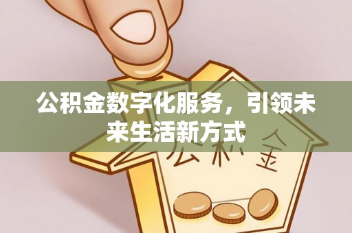 临潼公积金数字化服务，引领未来生活新方式