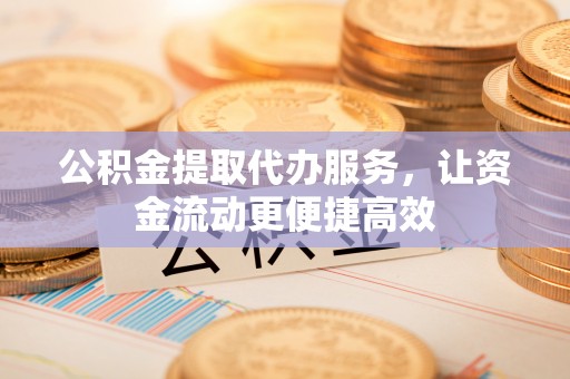 临潼公积金提取代办服务，让资金流动更便捷高效