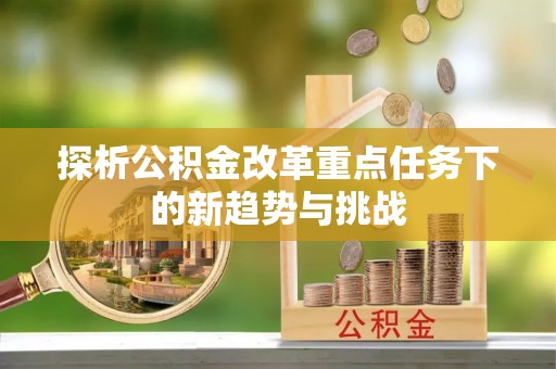 临潼探析公积金改革重点任务下的新趋势与挑战