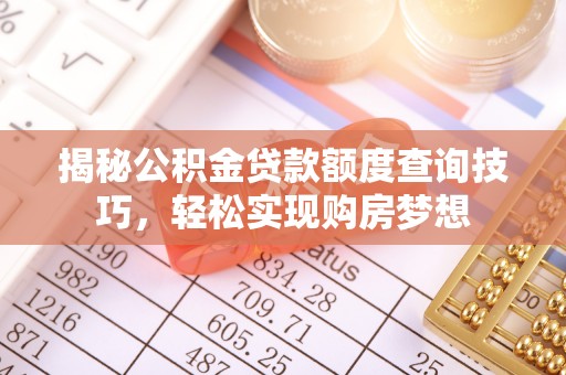 临潼揭秘公积金贷款额度查询技巧，轻松实现购房梦想