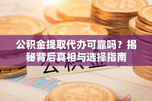 临潼公积金提取代办可靠吗？揭秘背后真相与选择指南