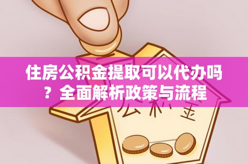 临潼住房公积金提取可以代办吗？全面解析政策与流程
