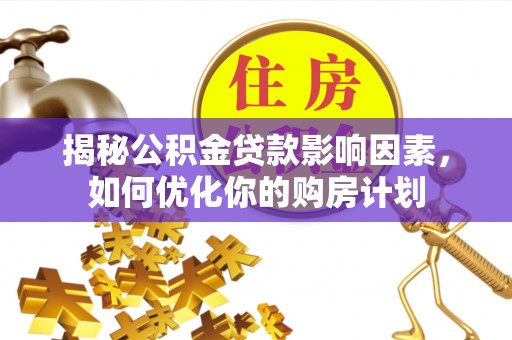临潼揭秘公积金贷款影响因素，如何优化你的购房计划