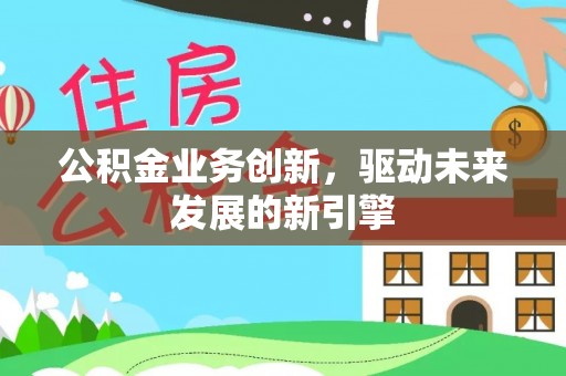 临潼公积金业务创新，驱动未来发展的新引擎