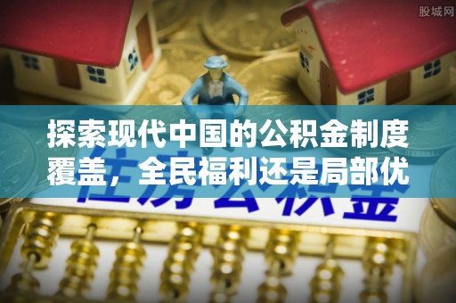 临潼探索现代中国的公积金制度覆盖，全民福利还是局部优势？