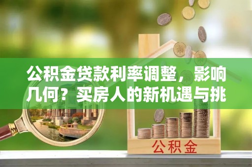 临潼公积金贷款利率调整，影响几何？买房人的新机遇与挑战